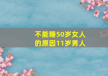 不能睡50岁女人的原因11岁男人