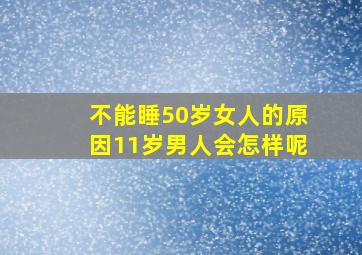 不能睡50岁女人的原因11岁男人会怎样呢