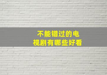 不能错过的电视剧有哪些好看