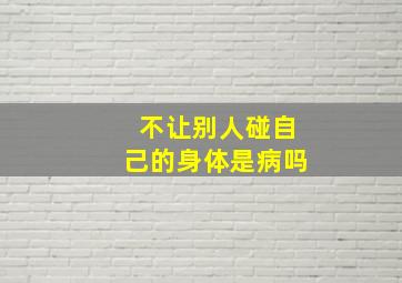 不让别人碰自己的身体是病吗