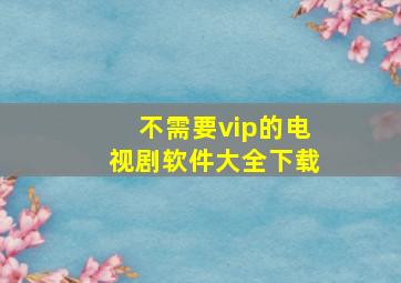 不需要vip的电视剧软件大全下载