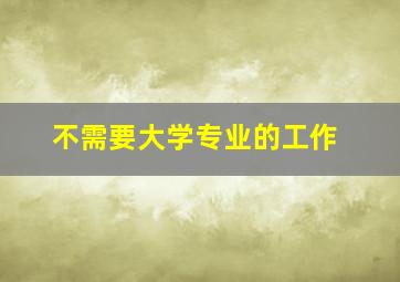 不需要大学专业的工作