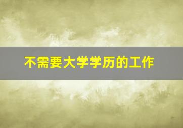 不需要大学学历的工作