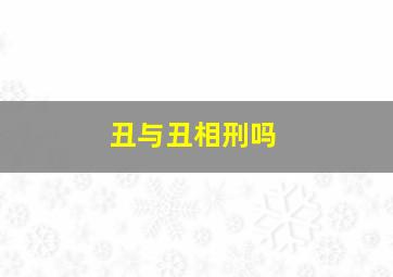 丑与丑相刑吗