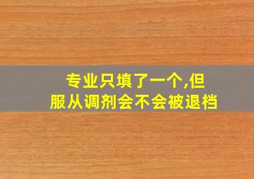 专业只填了一个,但服从调剂会不会被退档