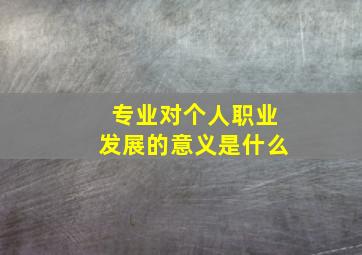 专业对个人职业发展的意义是什么