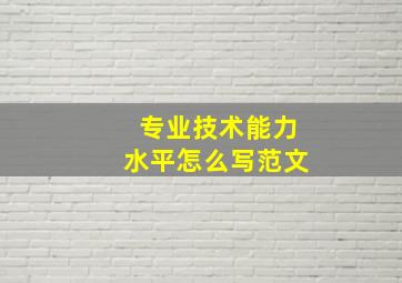 专业技术能力水平怎么写范文