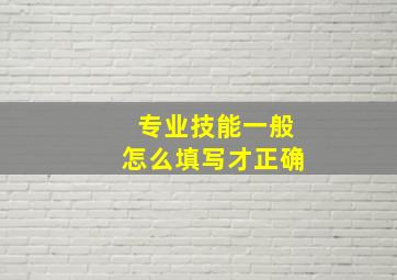 专业技能一般怎么填写才正确