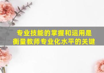 专业技能的掌握和运用是衡量教师专业化水平的关键