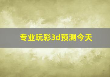 专业玩彩3d预测今天