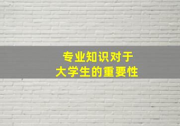 专业知识对于大学生的重要性