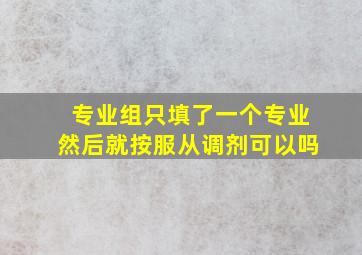 专业组只填了一个专业然后就按服从调剂可以吗