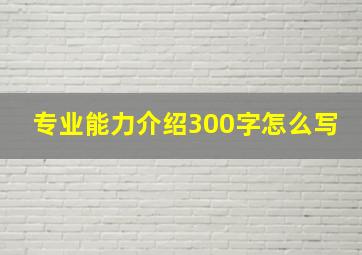 专业能力介绍300字怎么写