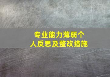 专业能力薄弱个人反思及整改措施