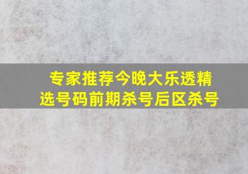 专家推荐今晚大乐透精选号码前期杀号后区杀号