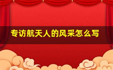 专访航天人的风采怎么写