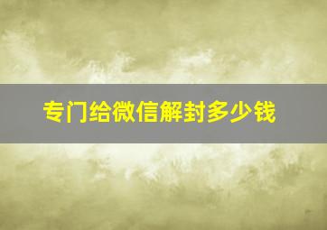 专门给微信解封多少钱