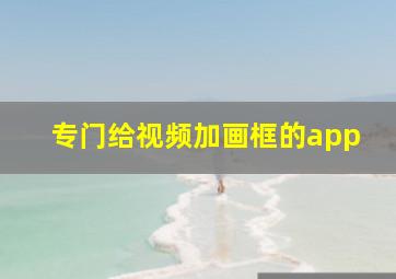 专门给视频加画框的app