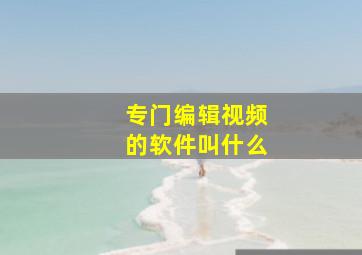 专门编辑视频的软件叫什么