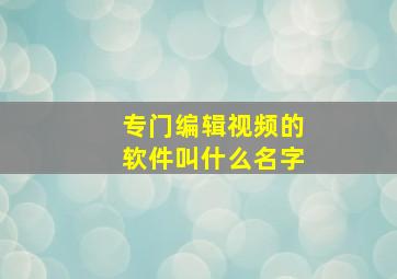 专门编辑视频的软件叫什么名字