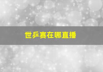 世乒赛在哪直播