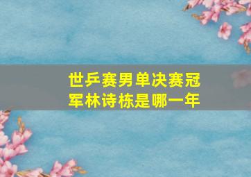 世乒赛男单决赛冠军林诗栋是哪一年