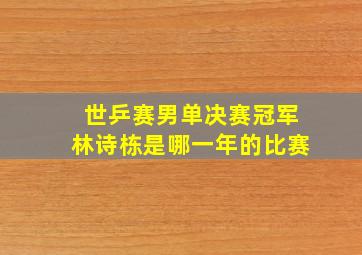 世乒赛男单决赛冠军林诗栋是哪一年的比赛