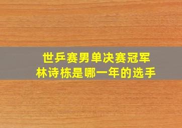 世乒赛男单决赛冠军林诗栋是哪一年的选手