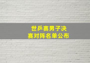 世乒赛男子决赛对阵名单公布