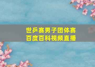 世乒赛男子团体赛百度百科视频直播