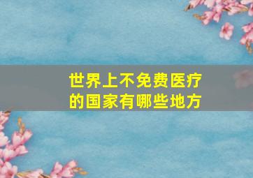 世界上不免费医疗的国家有哪些地方