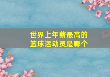 世界上年薪最高的篮球运动员是哪个