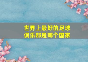 世界上最好的足球俱乐部是哪个国家