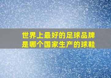 世界上最好的足球品牌是哪个国家生产的球鞋