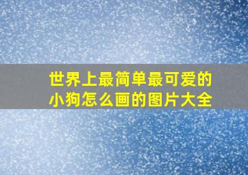 世界上最简单最可爱的小狗怎么画的图片大全