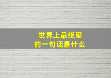 世界上最绝望的一句话是什么