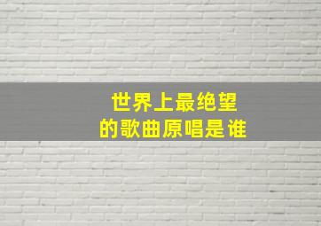 世界上最绝望的歌曲原唱是谁