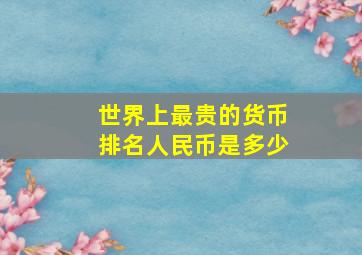 世界上最贵的货币排名人民币是多少