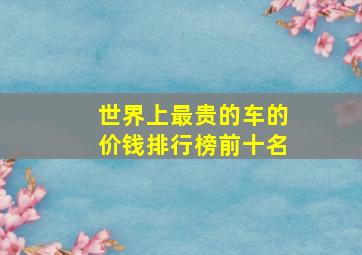 世界上最贵的车的价钱排行榜前十名