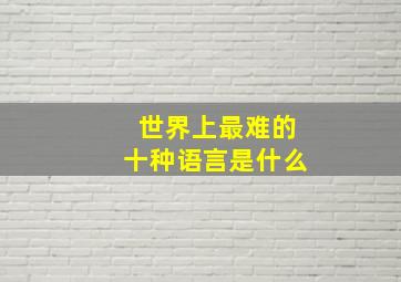 世界上最难的十种语言是什么