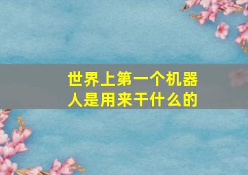 世界上第一个机器人是用来干什么的