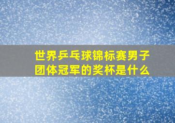 世界乒乓球锦标赛男子团体冠军的奖杯是什么