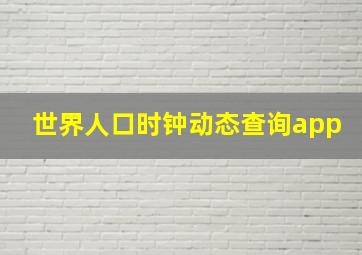 世界人口时钟动态查询app