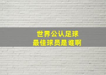 世界公认足球最佳球员是谁啊