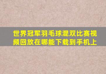 世界冠军羽毛球混双比赛视频回放在哪能下载到手机上