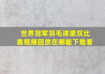 世界冠军羽毛球混双比赛视频回放在哪能下载看