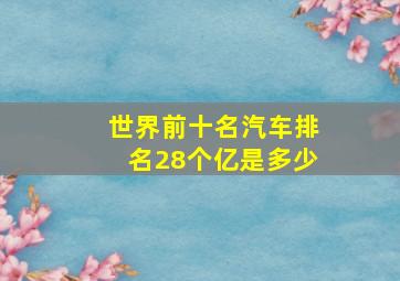 世界前十名汽车排名28个亿是多少