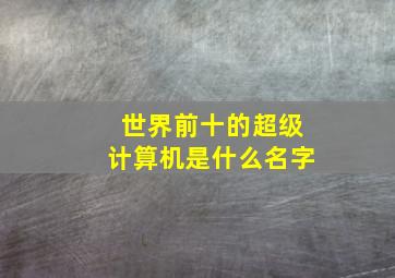 世界前十的超级计算机是什么名字