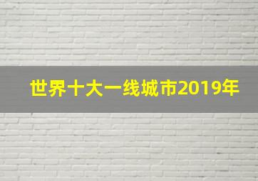 世界十大一线城市2019年