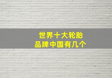 世界十大轮胎品牌中国有几个